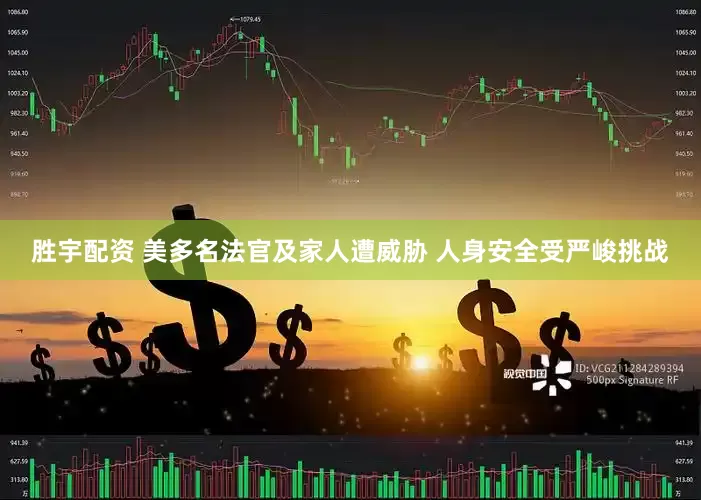 胜宇配资 美多名法官及家人遭威胁 人身安全受严峻挑战