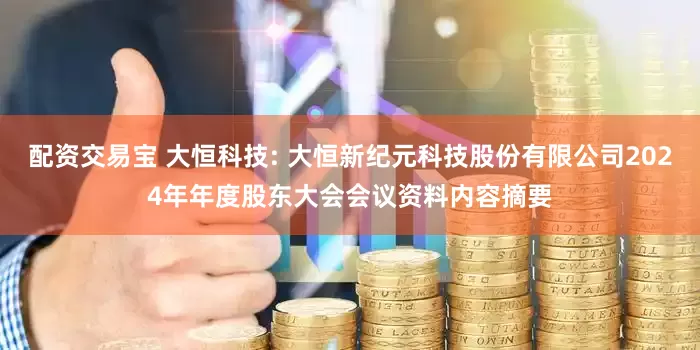 配资交易宝 大恒科技: 大恒新纪元科技股份有限公司2024年年度股东大会会议资料内容摘要