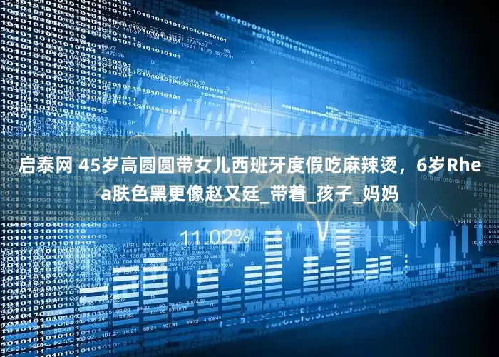启泰网 45岁高圆圆带女儿西班牙度假吃麻辣烫，6岁Rhea肤色黑更像赵又廷_带着_孩子_妈妈