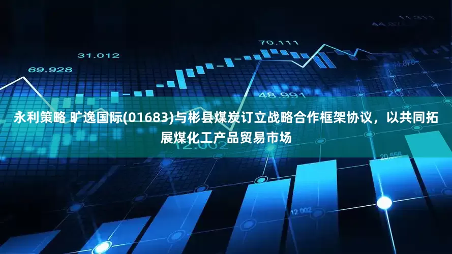 永利策略 旷逸国际(01683)与彬县煤炭订立战略合作框架协议，以共同拓展煤化工产品贸易市场