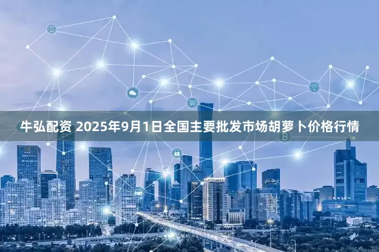 牛弘配资 2025年9月1日全国主要批发市场胡萝卜价格行情