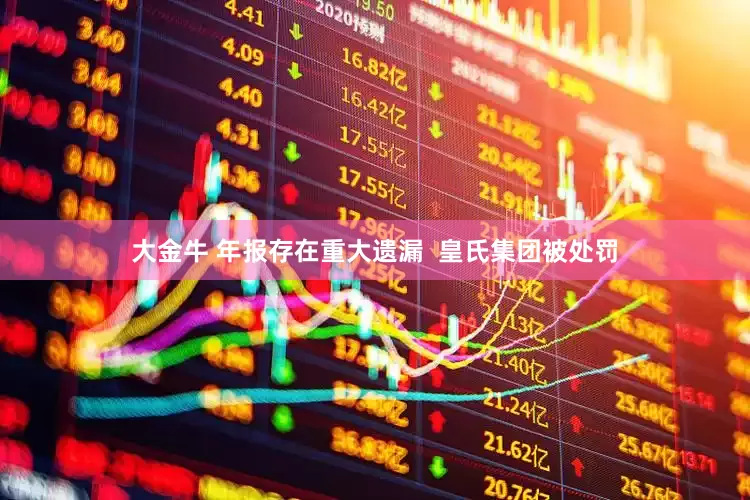 大金牛 年报存在重大遗漏  皇氏集团被处罚