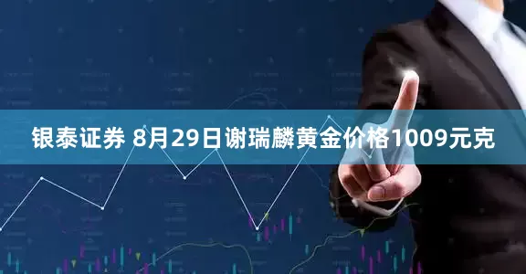 银泰证券 8月29日谢瑞麟黄金价格1009元克