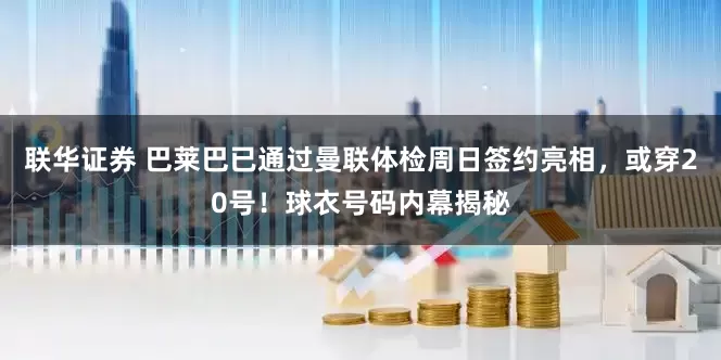 联华证券 巴莱巴已通过曼联体检周日签约亮相，或穿20号！球衣号码内幕揭秘